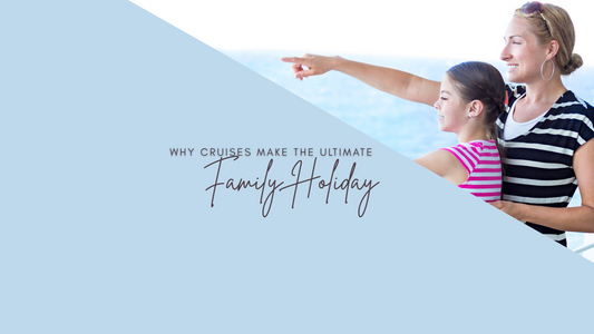Why Cruises Make the Ultimate Family Holiday