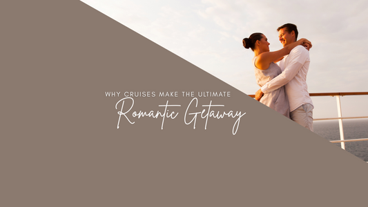 Why Cruises Make the Ultimate Romantic Getaway